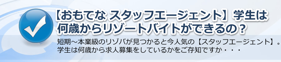 【おもてな スタッフエージェント】学生は何歳からリゾートバイトができるの？
